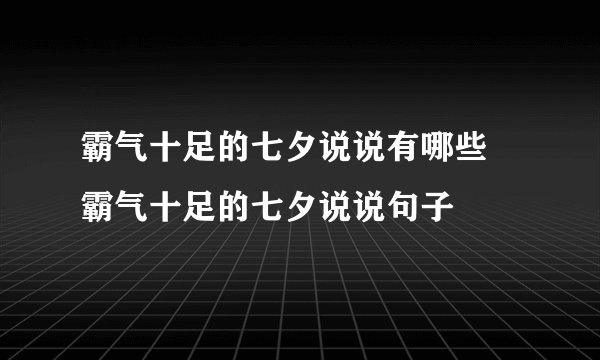 霸气十足的七夕说说有哪些 霸气十足的七夕说说句子