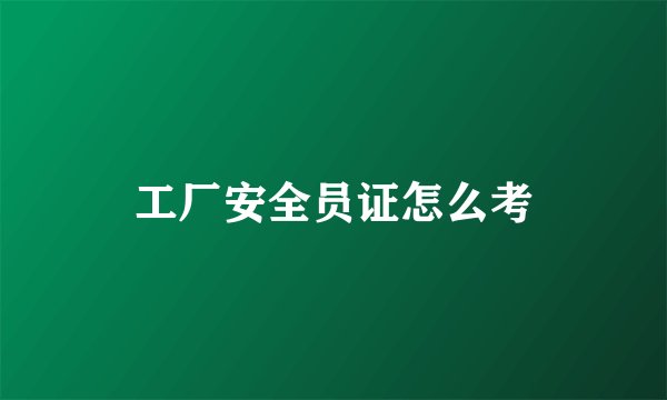 工厂安全员证怎么考