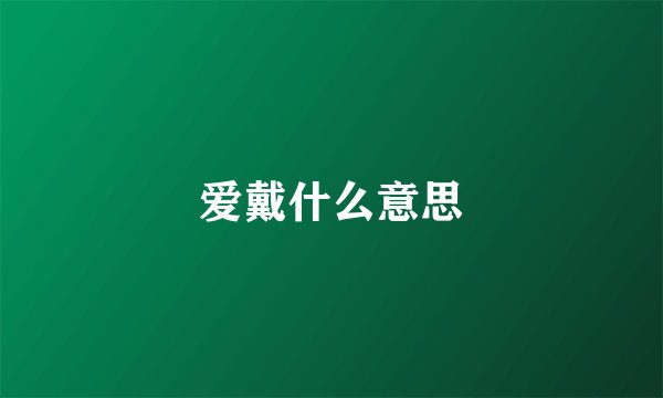 爱戴什么意思