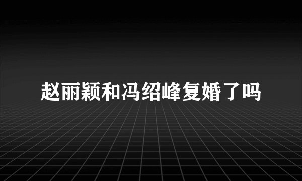赵丽颖和冯绍峰复婚了吗
