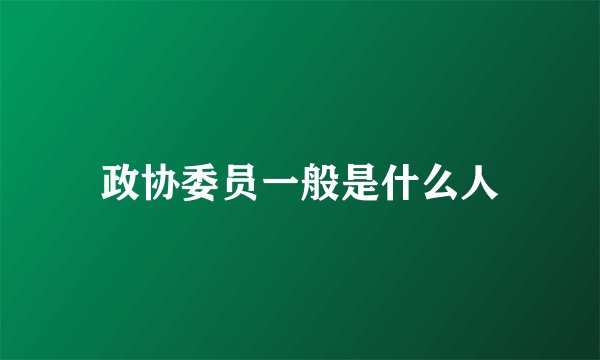 政协委员一般是什么人