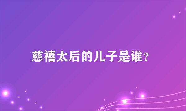 慈禧太后的儿子是谁？