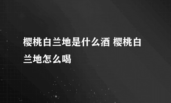 樱桃白兰地是什么酒 樱桃白兰地怎么喝