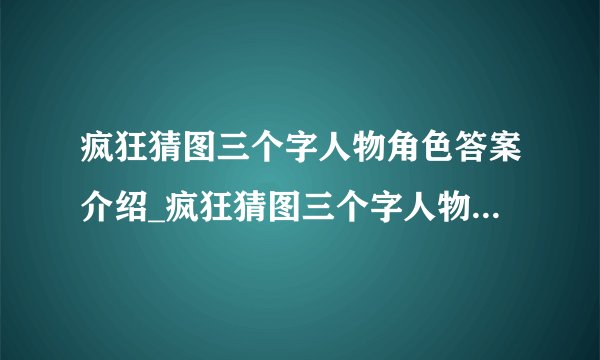 疯狂猜图三个字人物角色答案介绍_疯狂猜图三个字人物角色答案是什么