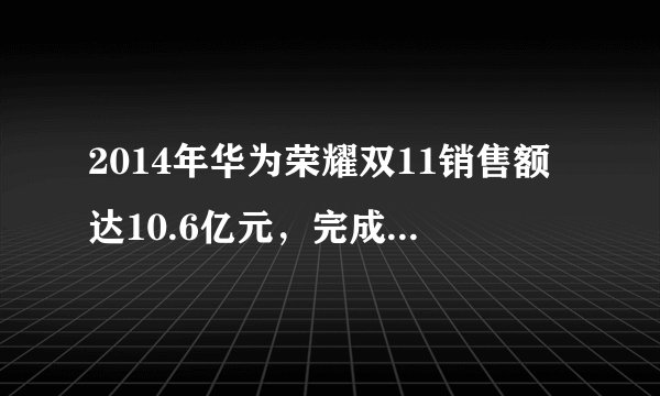 2014年华为荣耀双11销售额达10.6亿元，完成目标了吗？