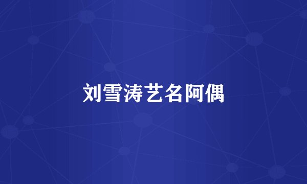 刘雪涛艺名阿偶