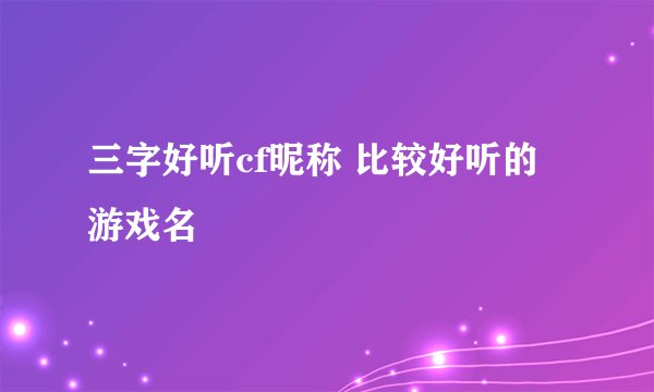 三字好听cf昵称 比较好听的游戏名