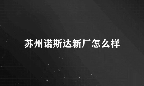 苏州诺斯达新厂怎么样