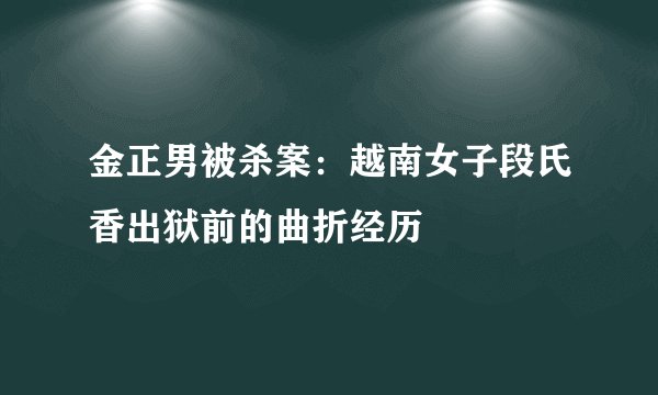 金正男被杀案：越南女子段氏香出狱前的曲折经历