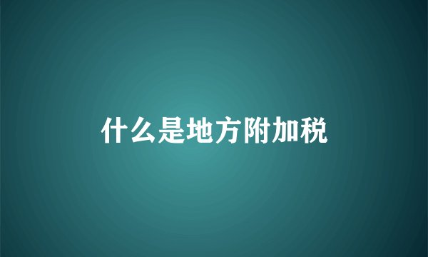 什么是地方附加税