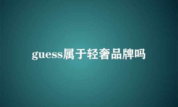 guess属于轻奢品牌吗