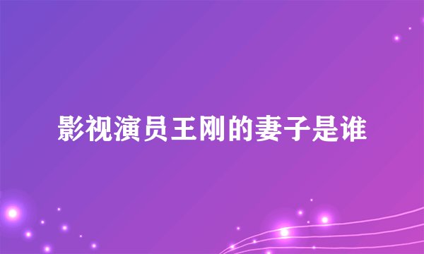 影视演员王刚的妻子是谁