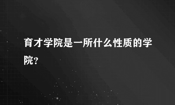 育才学院是一所什么性质的学院？