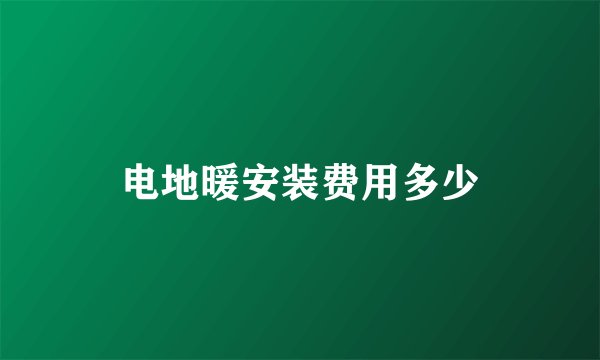 电地暖安装费用多少