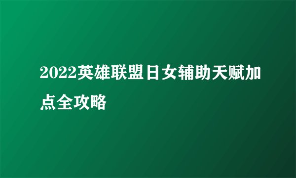 2022英雄联盟日女辅助天赋加点全攻略