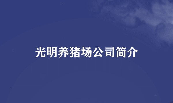光明养猪场公司简介