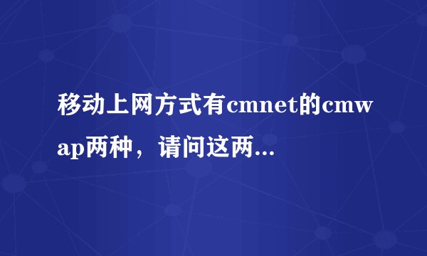 移动上网方式有cmnet的cmwap两种，请问这两者的区别？