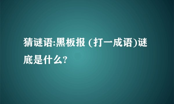 猜谜语:黑板报 (打一成语)谜底是什么?