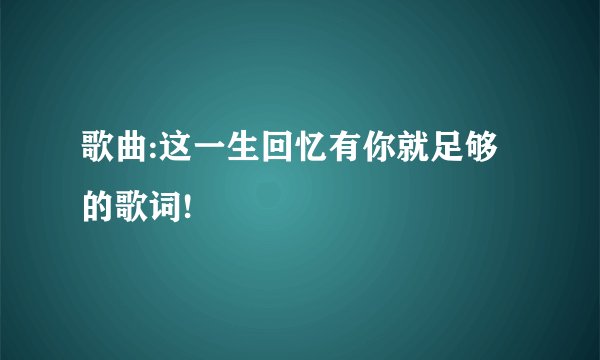 歌曲:这一生回忆有你就足够的歌词!