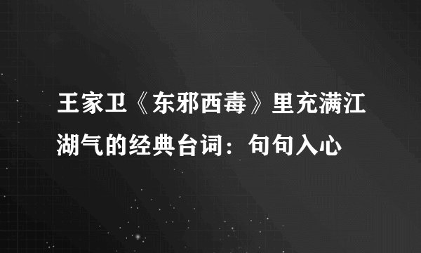 王家卫《东邪西毒》里充满江湖气的经典台词：句句入心