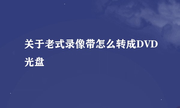 关于老式录像带怎么转成DVD光盘