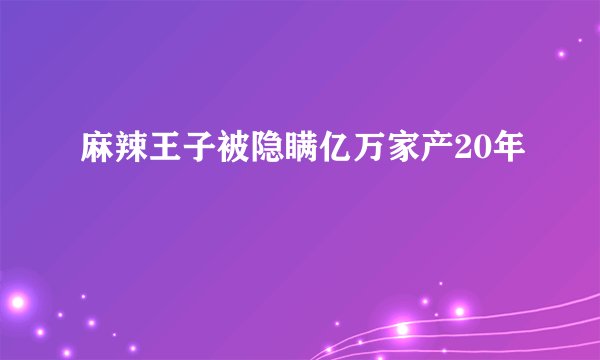 麻辣王子被隐瞒亿万家产20年