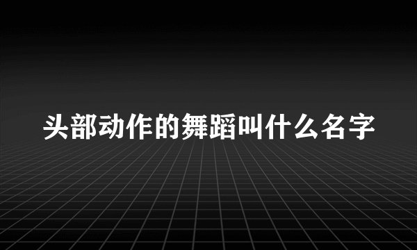 头部动作的舞蹈叫什么名字