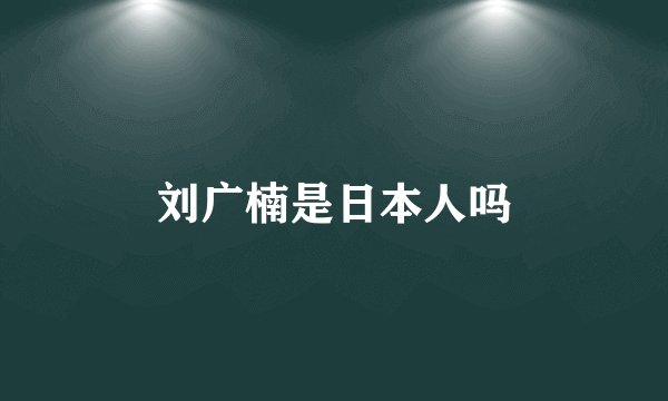 刘广楠是日本人吗
