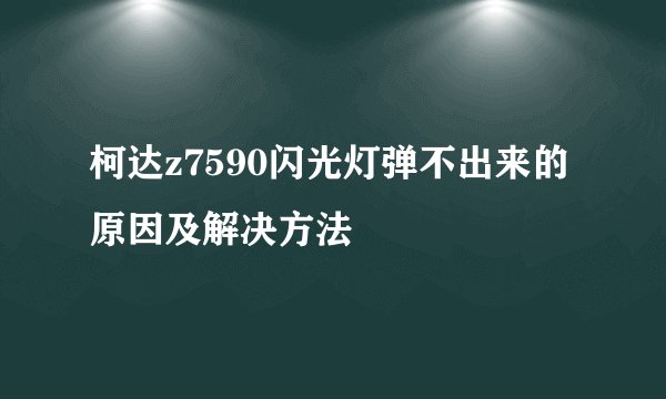 柯达z7590闪光灯弹不出来的原因及解决方法