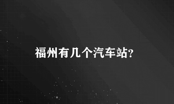 福州有几个汽车站？