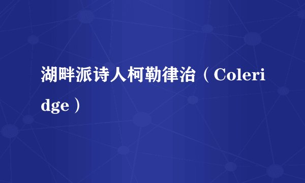 湖畔派诗人柯勒律治（Coleridge）