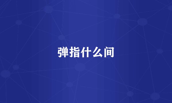 弹指什么间