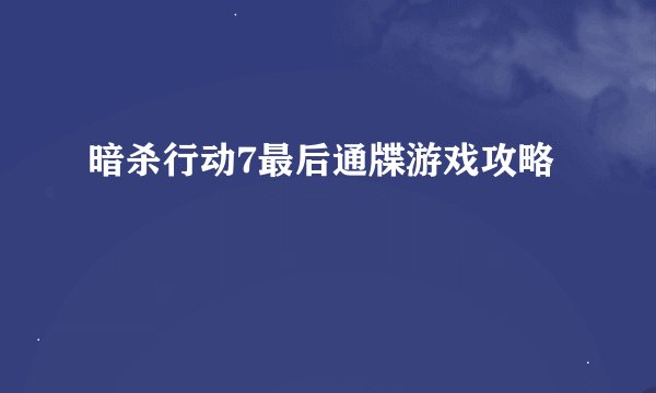 暗杀行动7最后通牒游戏攻略