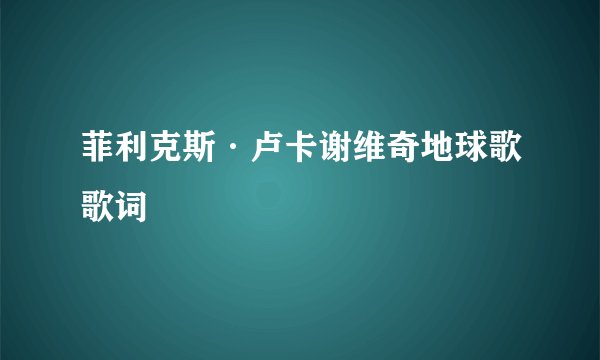 菲利克斯·卢卡谢维奇地球歌歌词