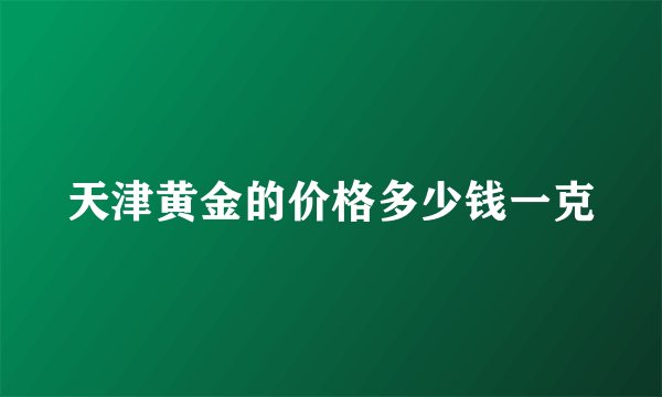 天津黄金的价格多少钱一克