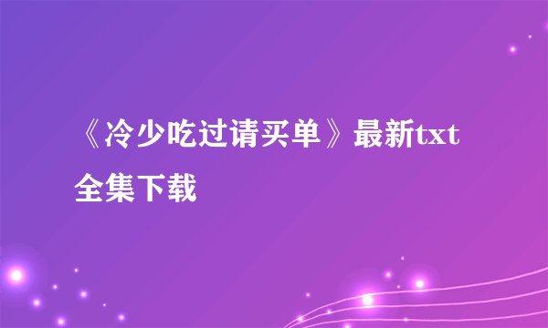 《冷少吃过请买单》最新txt全集下载