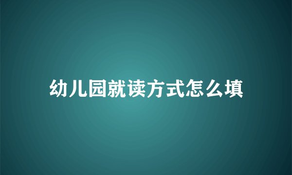 幼儿园就读方式怎么填