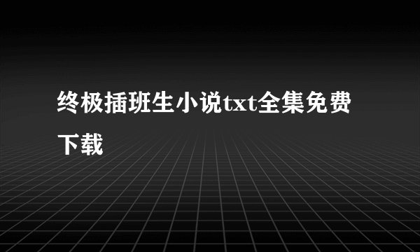 终极插班生小说txt全集免费下载