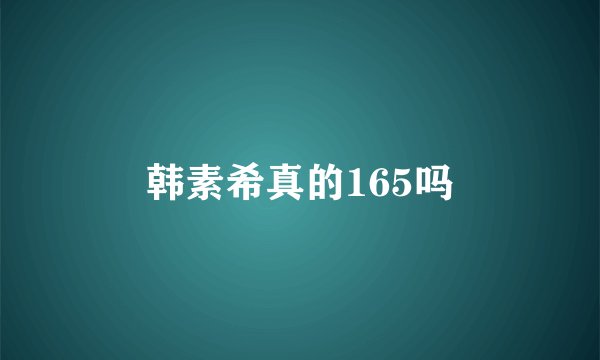 韩素希真的165吗