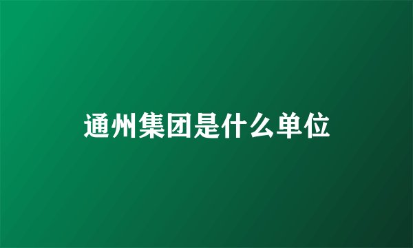 通州集团是什么单位