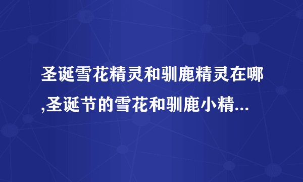 圣诞雪花精灵和驯鹿精灵在哪,圣诞节的雪花和驯鹿小精灵游走何处