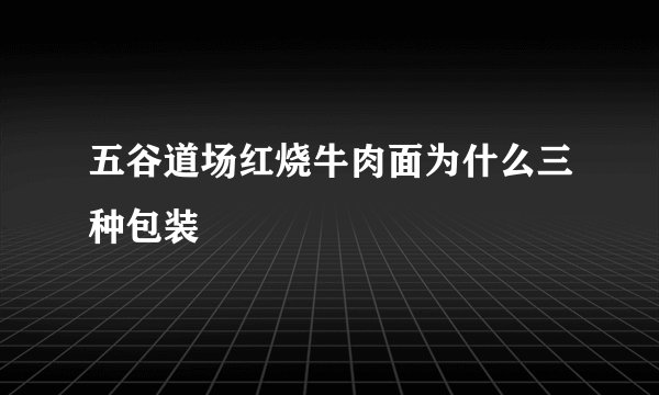 五谷道场红烧牛肉面为什么三种包装