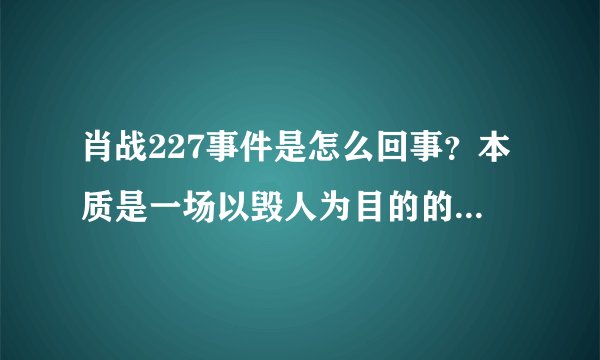 肖战227事件是怎么回事？本质是一场以毁人为目的的恶性竞争