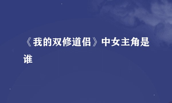 《我的双修道侣》中女主角是谁