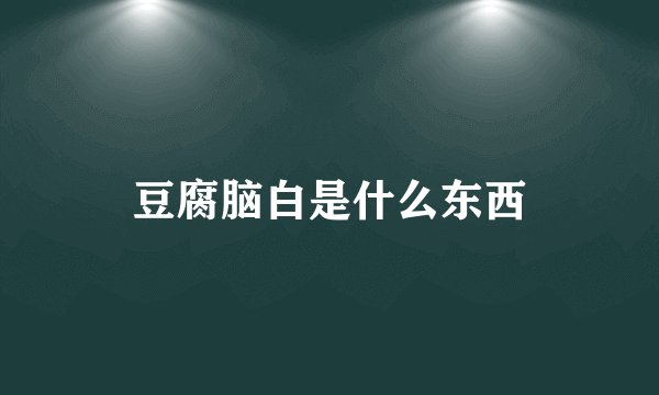 豆腐脑白是什么东西