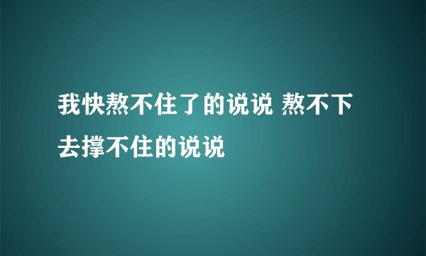 我快熬不住了的说说 熬不下去撑不住的说说