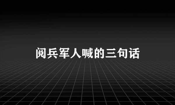 阅兵军人喊的三句话