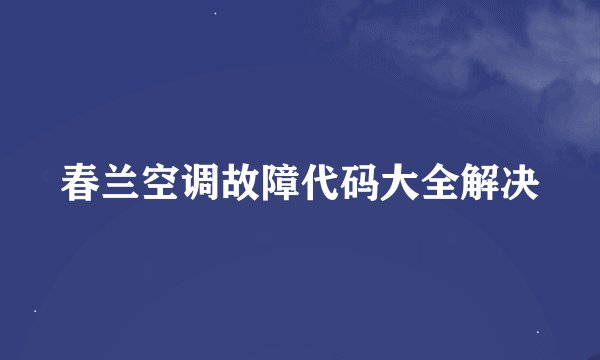 春兰空调故障代码大全解决