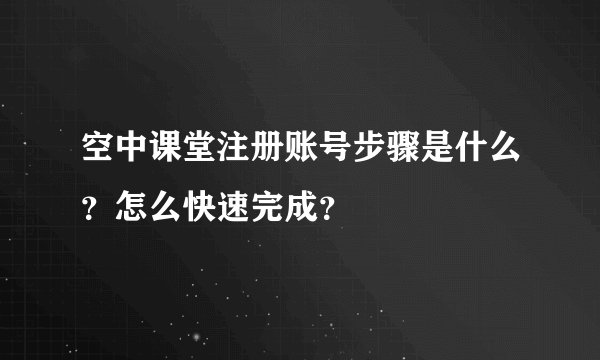 空中课堂注册账号步骤是什么？怎么快速完成？