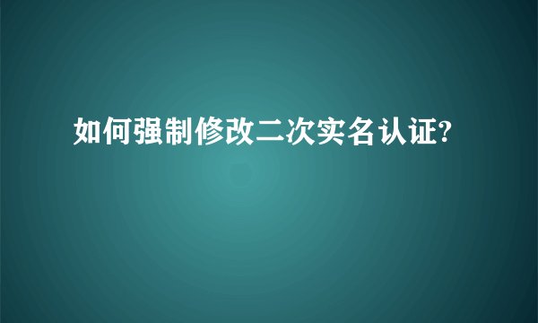 如何强制修改二次实名认证?